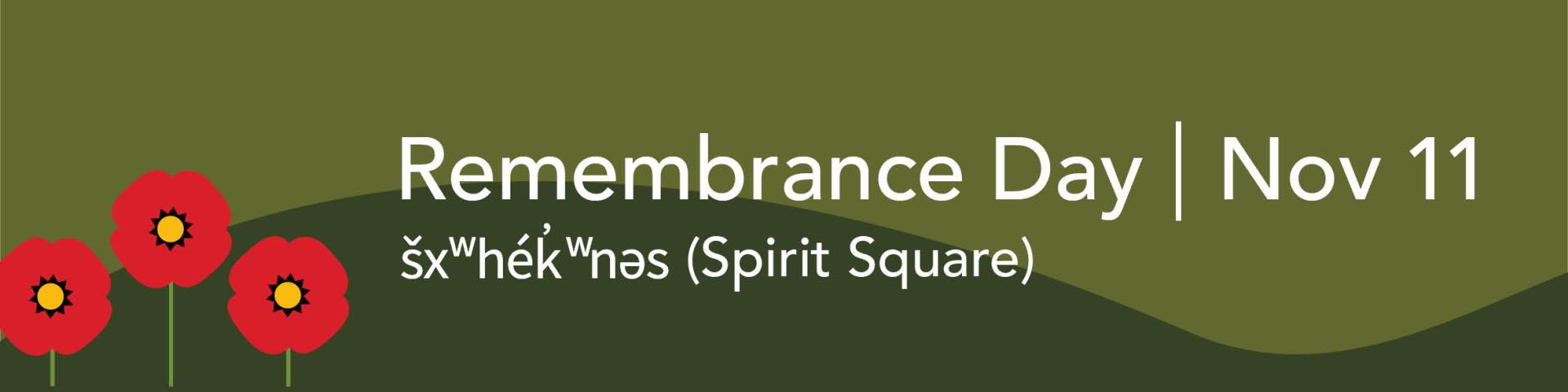 White text on green background with poppies reads "Remembrance Day, November 11, šxʷhék̓ʷnəs (Spirit Square)"